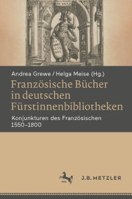 Title: Französische Bücher in deutschen Fürstinnenbibliotheken: Konjunkturen des Französischen 1550?1800, Author: Andrea Grewe
