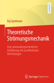 Title: Theoretische Strömungsmechanik: Eine anwendungsorientierte Einführung mit ausführlichen Herleitungen, Author: Raj Spielmann