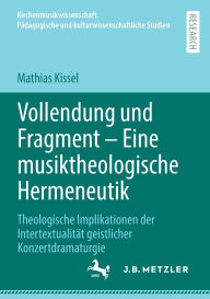 Title: Vollendung und Fragment - Eine musiktheologische Hermeneutik: Theologische Implikationen der Intertextualität geistlicher Konzertdramaturgie, Author: Mathias Kissel