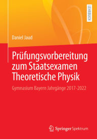 Title: Prüfungsvorbereitung zum Staatsexamen Theoretische Physik: Gymnasium Bayern Jahrgänge 2017-2022, Author: Daniel Jaud