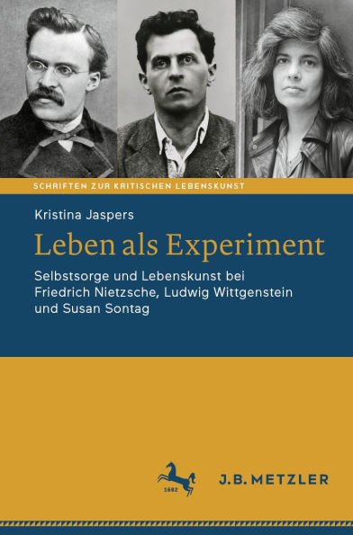 Leben als Experiment: Selbstsorge und Lebenskunst bei Friedrich Nietzsche, Ludwig Wittgenstein und Susan Sontag