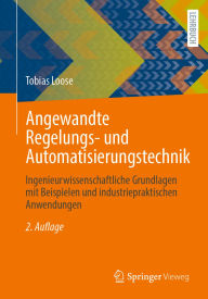 Title: Angewandte Regelungs- und Automatisierungstechnik: Ingenieurwissenschaftliche Grundlagen mit Beispielen und industriepraktischen Anwendungen, Author: Tobias Loose