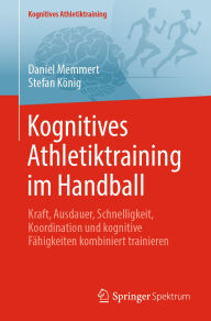 Title: Kognitives Athletiktraining im Handball: Kraft, Ausdauer, Schnelligkeit, Koordination und kognitive Fähigkeiten kombiniert trainieren, Author: Daniel Memmert