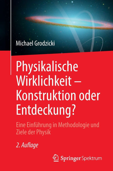 Physikalische Wirklichkeit - Konstruktion oder Entdeckung?: Eine Einführung in Methodologie und Ziele der Physik