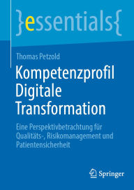Title: Kompetenzprofil Digitale Transformation: Eine Perspektivbetrachtung für Qualitäts-, Risikomanagement und Patientensicherheit, Author: Thomas Petzold