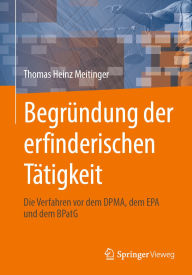 Title: Begründung der erfinderischen Tätigkeit: Die Verfahren vor dem DPMA, dem EPA und dem BPatG, Author: Thomas Heinz Meitinger