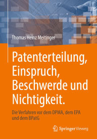 Title: Patenterteilung, Einspruch, Beschwerde und Nichtigkeit.: Die Verfahren vor dem DPMA, dem EPA und dem BPatG, Author: Thomas Heinz Meitinger