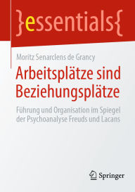 Title: Arbeitsplätze sind Beziehungsplätze: Führung und Organisation im Spiegel der Psychoanalyse Freuds und Lacans, Author: Moritz Senarclens de Grancy