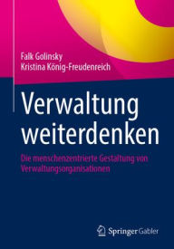 Title: Verwaltung weiterdenken: Die menschenzentrierte Gestaltung von Verwaltungsorganisationen, Author: Falk Golinsky