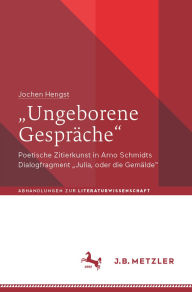 Title: Ungeborene Gespräche: Poetische Zitierkunst in Arno Schmidts Dialogfragment Julia, oder die Gemälde, Author: Jochen Hengst
