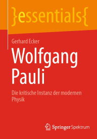 Title: Wolfgang Pauli: Die kritische Instanz der modernen Physik, Author: Gerhard Ecker