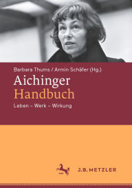 Title: Aichinger-Handbuch: Leben - Werk - Wirkung, Author: Barbara Thums