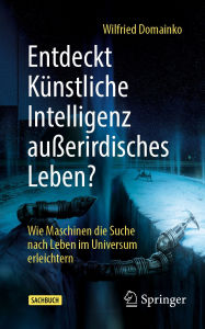 Title: Entdeckt Künstliche Intelligenz außerirdisches Leben?: Wie Maschinen die Suche nach Leben im Universum erleichtern, Author: Wilfried Domainko