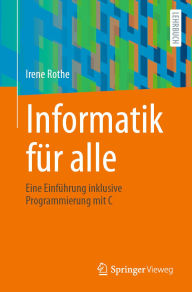 Title: Informatik für alle: Eine Einführung inklusive Programmierung mit C, Author: Irene Rothe