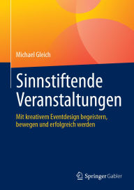 Title: Sinnstiftende Veranstaltungen: Mit kreativem Eventdesign begeistern, bewegen und erfolgreich werden, Author: Michael Gleich