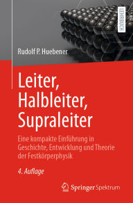 Title: Leiter, Halbleiter, Supraleiter: Eine kompakte Einführung in Geschichte, Entwicklung und Theorie der Festkörperphysik, Author: Rudolf P. Huebener