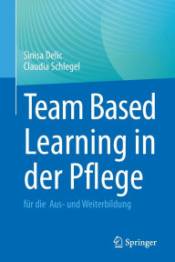Title: Team Based Learning in der Pflege: für die Aus- und Weiterbildung, Author: Sinisa Delic
