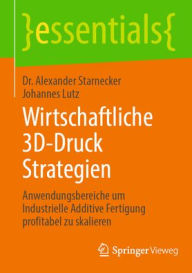 Title: Wirtschaftliche 3D-Druck Strategien: Anwendungsbereiche um Industrielle Additive Fertigung profitabel zu skalieren, Author: Alexander Starnecker
