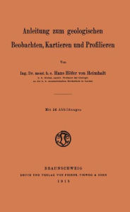 Title: Anleitung zum geologischen Beobachten, Kartieren und Profilieren, Author: Hans Höfer von Heimhalt