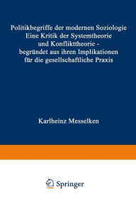 Title: Politikbegriffe der modernen Soziologie: Eine Kritik der Systemtheorie und Konflikttheorie - begründet aus ihren Implikationen für die gesellschaftliche Praxis, Author: Karlheinz Messelken