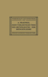 Title: Zehn Vorlesungen Über die Grundlegung der Mengenlehre: Gehalten in Kiel auf Einladung der Kant-Gesellschaft, Ortsgruppe Kiel, vom 8.-12. Juni 1925, Author: Adolf Fraenkel