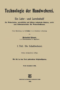 Title: Technologie der Handweberei: Ein Lehr- und Lernbehelf für Webeschulen, gewerbliche und höhere technische Schulen, sowie zum Selbstunterrichte für Webereibeflissene, Author: Heinrich Kinzer
