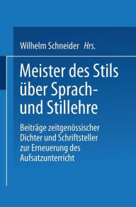 Title: Meister des Stils über Sprach- und Stillehre: Beiträge zeitgenossischer Dichter und Schriftsteller zur Erneuerung des Aufsatzunterrichts, Author: Wilhelm Schneider