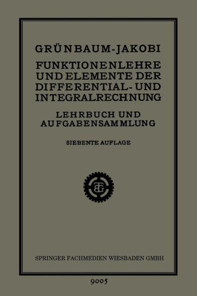 Funktionenlehre und Elemente der Differential- und Integralrechnung: Lehrbuch und Aufgabensammlung für Technische Fachschulen (Höhere Maschinenbauschulen usw.), zur Vorbereitung für die Mathematischen Vorlesungen der Technischen Hochschulen, sowie für Höh