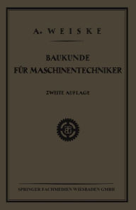Title: Baukunde für Maschinentechniker: Lehrbuch für Technische Lehr-Anstalten der Eisen - und Metallindustrie, Sowie zum Selbstunterricht, Author: Dipl. Ing. A. Weiske