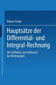 Title: Hauptsätze der Differential- und Integral-Rechnung: Als Leitfaden zum Gebrauch bei Vorlesungen, Author: Robert Fricke