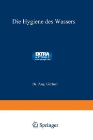 Title: Die Hygiene des Wassers: Gesundheitliche Bewertung, Schutz, Verbesserung u. Untersuchung d. Wässer, Ein Handbuch f. Ingenieure, Author: Dr. Aug. Gärtner