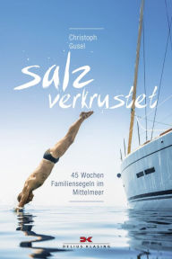 Title: Salzverkrustet: 45 Wochen Familiensegeln im Mittelmeer, Author: Christoph Gusel
