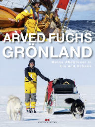 Title: Grönland: Meine Abenteuer in Eis und Schnee, Author: Arved Fuchs