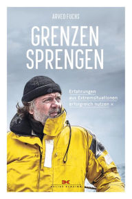 Title: Grenzen sprengen: Erfahrungen aus Extremsituationen erfolgreich nutzen, Author: Arved Fuchs