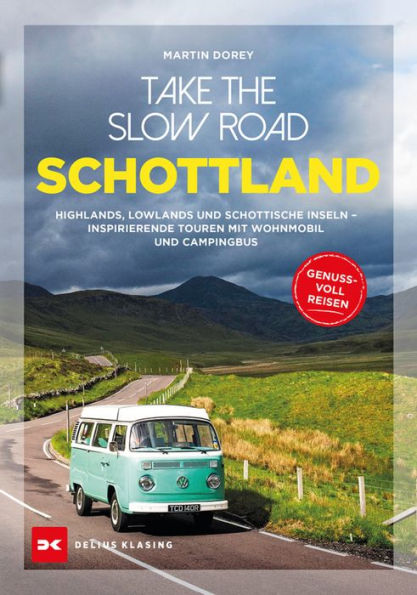 Take the Slow Road Schottland: Highlands, Lowlands und schottische Inseln - Inspirierende Touren mit Wohnmobil und Campingbus