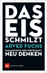 Title: Das Eis schmilzt: Klimaschutz und Wirtschaft neu denken, Author: Arved Fuchs