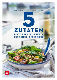 Title: 5 Zutaten: Rezepte fürs Kochen an Bord, Author: Ira König