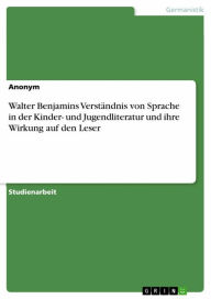 Title: Walter Benjamins Verständnis von Sprache in der Kinder- und Jugendliteratur und ihre Wirkung auf den Leser, Author: Anonym