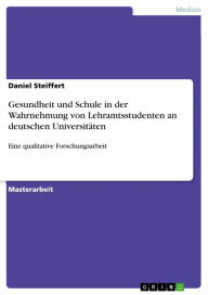 Title: Gesundheit und Schule in der Wahrnehmung von Lehramtsstudenten an deutschen Universitäten: Eine qualitative Forschungsarbeit, Author: Daniel Steiffert