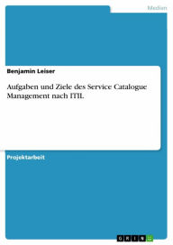 Title: Aufgaben und Ziele des Service Catalogue Management nach ITIL, Author: Benjamin Leiser
