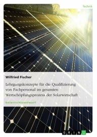 Title: Lehrgangskonzepte für die Qualifizierung von Fachpersonal im gesamten Wertschöpfungsprozess der Solarwirtschaft, Author: Wilfried Fischer