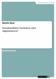 Title: Sexualstraftäter. Verstehen oder stigmatisieren?, Author: Natalie Ryan