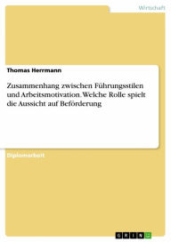Title: Zusammenhang zwischen Führungsstilen und Arbeitsmotivation. Welche Rolle spielt die Aussicht auf Beförderung, Author: Thomas Herrmann