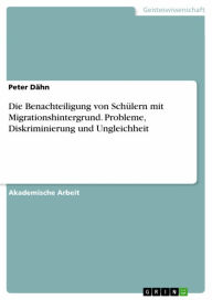 Title: Die Benachteiligung von Schülern mit Migrationshintergrund. Probleme, Diskriminierung und Ungleichheit, Author: Peter Dähn