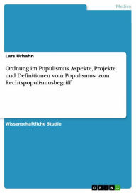 Title: Ordnung im Populismus. Aspekte, Projekte und Definitionen vom Populismus- zum Rechtspopulismusbegriff, Author: Lars Urhahn