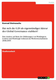 Title: Hat sich die G20 als eigenständiger Akteur des Global Governance etabliert?: Eine Analyse auf Basis der Erklärungen von Washington, London und Pittsburgh während der Weltwirtschaftskrise 2008/2009, Author: Konrad Steinwachs
