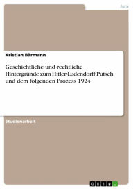 Title: Geschichtliche und rechtliche Hintergründe zum Hitler-Ludendorff Putsch und dem folgenden Prozess 1924, Author: Kristian Bärmann