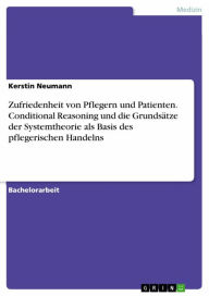 Title: Zufriedenheit von Pflegern und Patienten. Conditional Reasoning und die Grundsätze der Systemtheorie als Basis des pflegerischen Handelns, Author: Kerstin Neumann