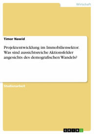 Title: Projektentwicklung im Immobiliensektor. Was sind aussichtsreiche Aktionsfelder angesichts des demografischen Wandels?, Author: Timor Nawid