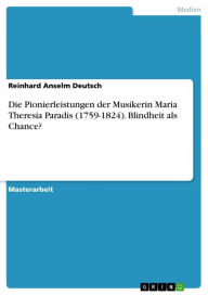 Title: Die Pionierleistungen der Musikerin Maria Theresia Paradis (1759-1824). Blindheit als Chance?, Author: Reinhard Anselm Deutsch